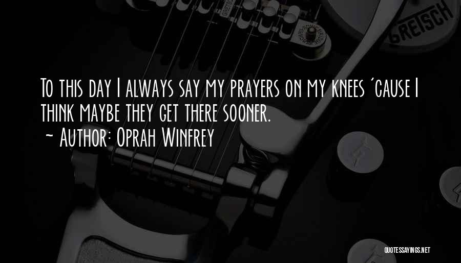 Oprah Winfrey Quotes: To This Day I Always Say My Prayers On My Knees 'cause I Think Maybe They Get There Sooner.