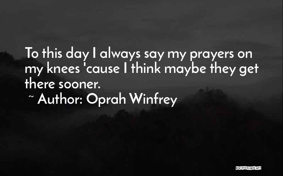 Oprah Winfrey Quotes: To This Day I Always Say My Prayers On My Knees 'cause I Think Maybe They Get There Sooner.