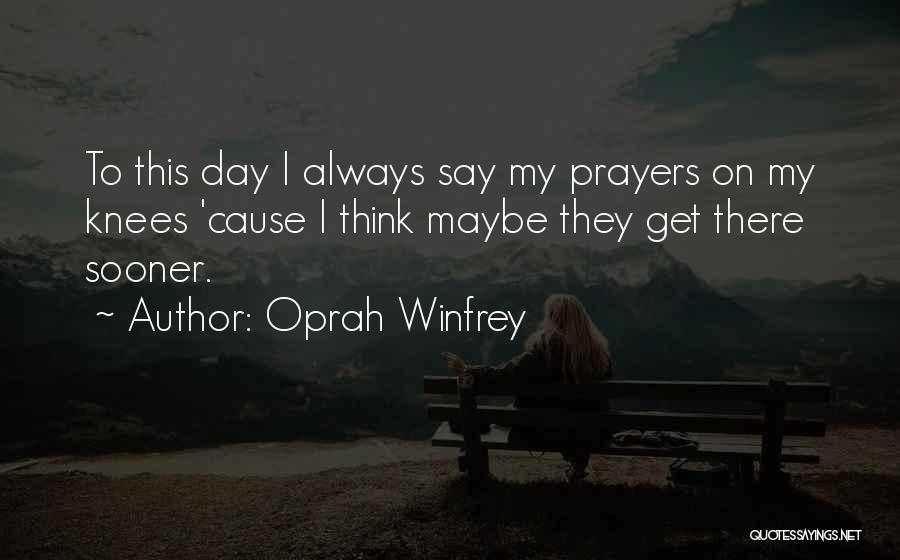 Oprah Winfrey Quotes: To This Day I Always Say My Prayers On My Knees 'cause I Think Maybe They Get There Sooner.