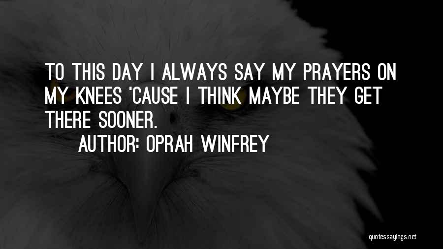 Oprah Winfrey Quotes: To This Day I Always Say My Prayers On My Knees 'cause I Think Maybe They Get There Sooner.