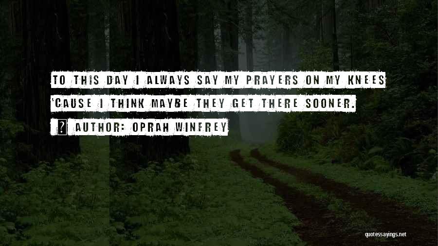 Oprah Winfrey Quotes: To This Day I Always Say My Prayers On My Knees 'cause I Think Maybe They Get There Sooner.