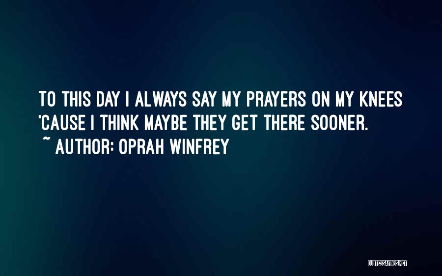 Oprah Winfrey Quotes: To This Day I Always Say My Prayers On My Knees 'cause I Think Maybe They Get There Sooner.