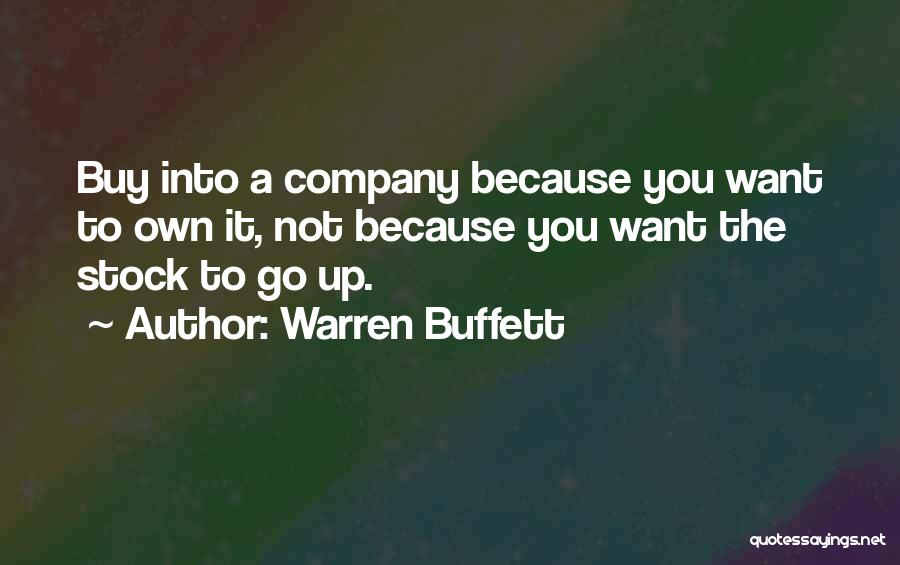 Warren Buffett Quotes: Buy Into A Company Because You Want To Own It, Not Because You Want The Stock To Go Up.