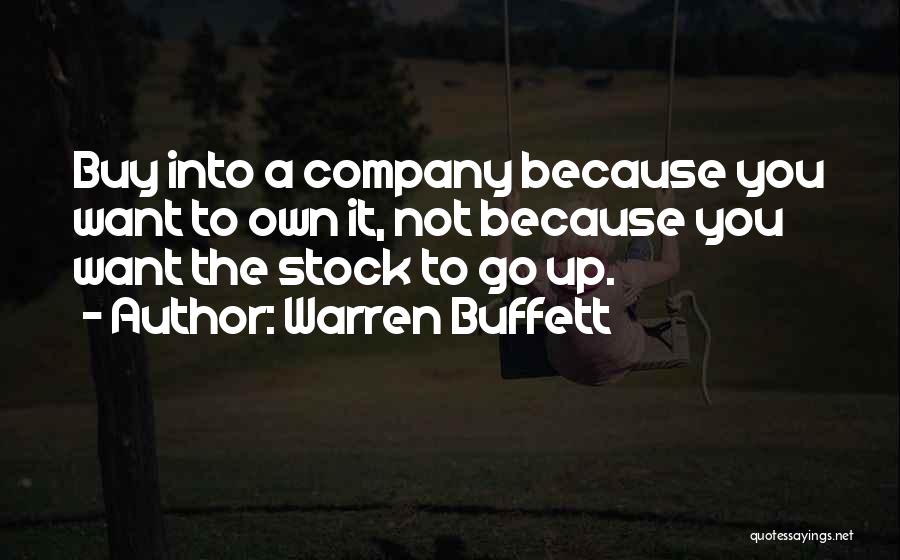 Warren Buffett Quotes: Buy Into A Company Because You Want To Own It, Not Because You Want The Stock To Go Up.