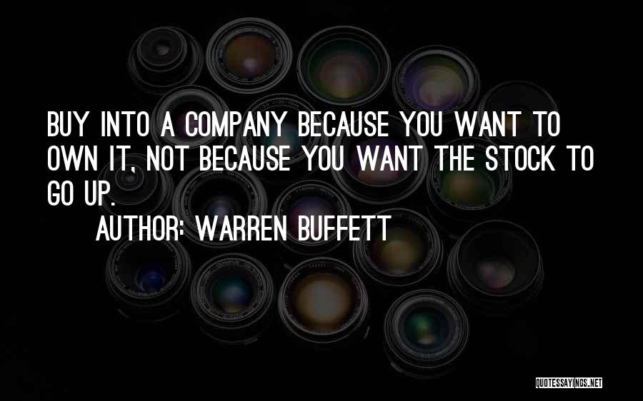 Warren Buffett Quotes: Buy Into A Company Because You Want To Own It, Not Because You Want The Stock To Go Up.