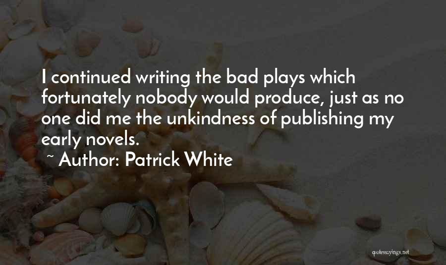Patrick White Quotes: I Continued Writing The Bad Plays Which Fortunately Nobody Would Produce, Just As No One Did Me The Unkindness Of