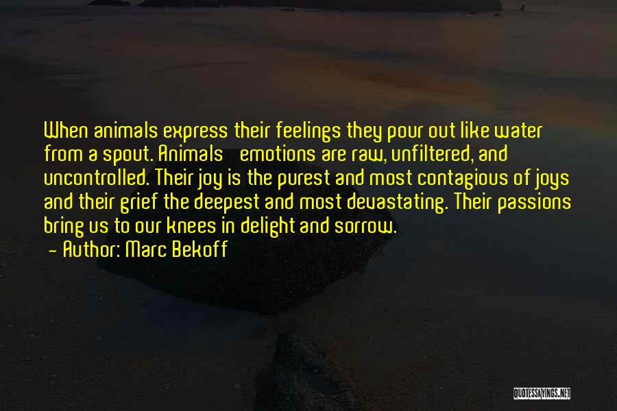 Marc Bekoff Quotes: When Animals Express Their Feelings They Pour Out Like Water From A Spout. Animals' Emotions Are Raw, Unfiltered, And Uncontrolled.