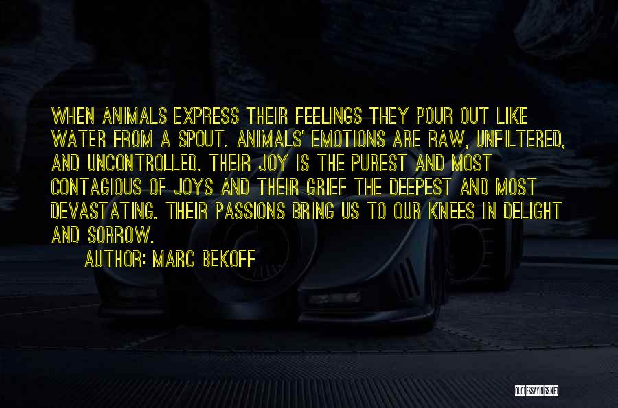 Marc Bekoff Quotes: When Animals Express Their Feelings They Pour Out Like Water From A Spout. Animals' Emotions Are Raw, Unfiltered, And Uncontrolled.