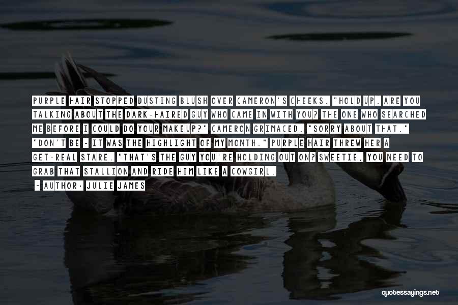 Julie James Quotes: Purple Hair Stopped Dusting Blush Over Cameron's Cheeks. Hold Up. Are You Talking About The Dark-haired Guy Who Came In