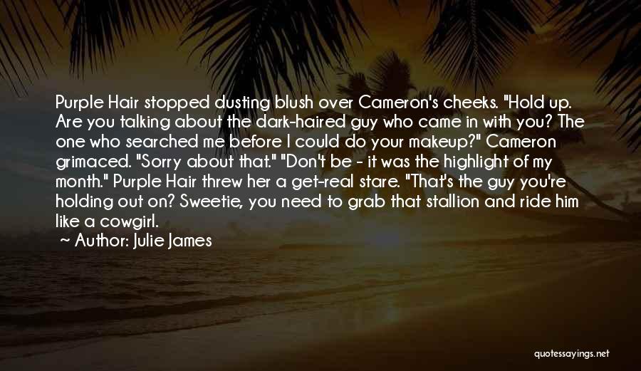 Julie James Quotes: Purple Hair Stopped Dusting Blush Over Cameron's Cheeks. Hold Up. Are You Talking About The Dark-haired Guy Who Came In