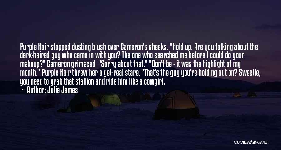 Julie James Quotes: Purple Hair Stopped Dusting Blush Over Cameron's Cheeks. Hold Up. Are You Talking About The Dark-haired Guy Who Came In