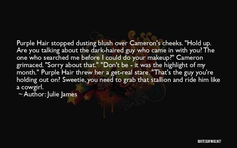 Julie James Quotes: Purple Hair Stopped Dusting Blush Over Cameron's Cheeks. Hold Up. Are You Talking About The Dark-haired Guy Who Came In