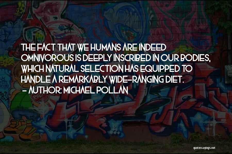 Michael Pollan Quotes: The Fact That We Humans Are Indeed Omnivorous Is Deeply Inscribed In Our Bodies, Which Natural Selection Has Equipped To