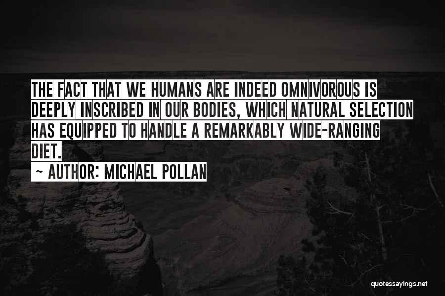 Michael Pollan Quotes: The Fact That We Humans Are Indeed Omnivorous Is Deeply Inscribed In Our Bodies, Which Natural Selection Has Equipped To