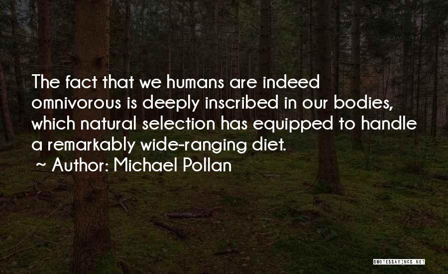Michael Pollan Quotes: The Fact That We Humans Are Indeed Omnivorous Is Deeply Inscribed In Our Bodies, Which Natural Selection Has Equipped To