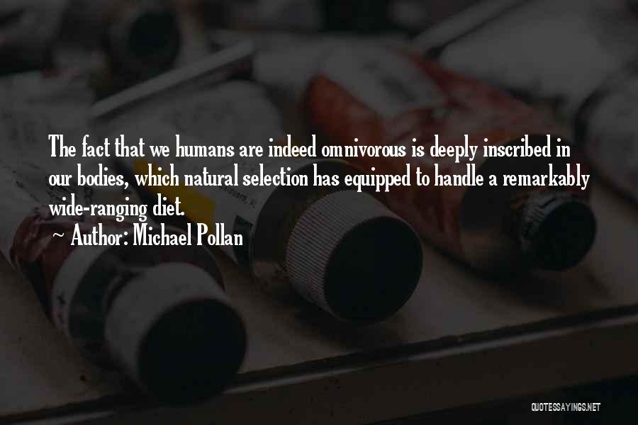 Michael Pollan Quotes: The Fact That We Humans Are Indeed Omnivorous Is Deeply Inscribed In Our Bodies, Which Natural Selection Has Equipped To