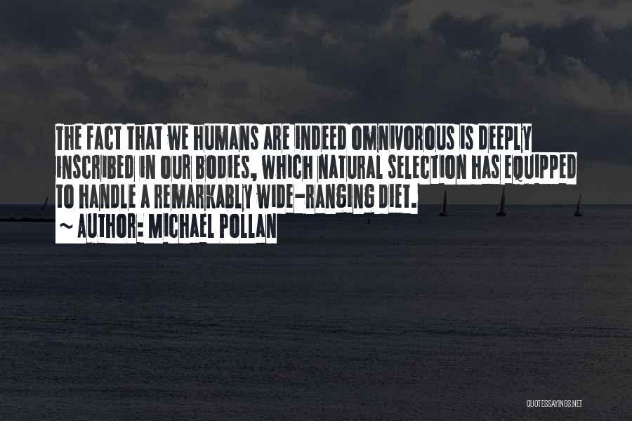Michael Pollan Quotes: The Fact That We Humans Are Indeed Omnivorous Is Deeply Inscribed In Our Bodies, Which Natural Selection Has Equipped To