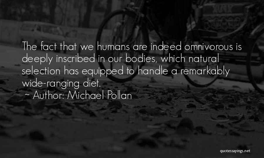 Michael Pollan Quotes: The Fact That We Humans Are Indeed Omnivorous Is Deeply Inscribed In Our Bodies, Which Natural Selection Has Equipped To