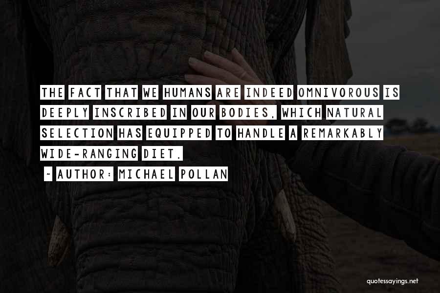 Michael Pollan Quotes: The Fact That We Humans Are Indeed Omnivorous Is Deeply Inscribed In Our Bodies, Which Natural Selection Has Equipped To