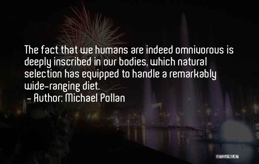 Michael Pollan Quotes: The Fact That We Humans Are Indeed Omnivorous Is Deeply Inscribed In Our Bodies, Which Natural Selection Has Equipped To