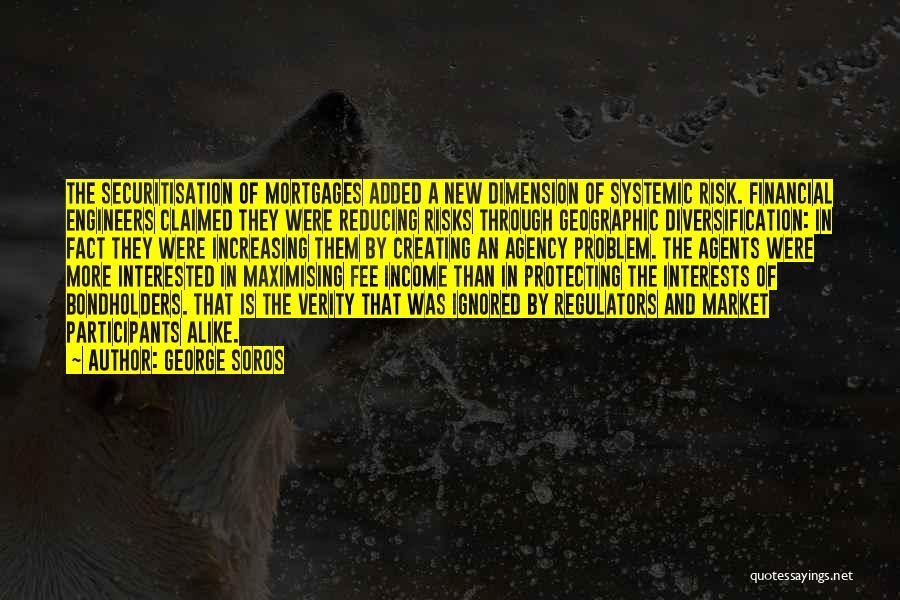 George Soros Quotes: The Securitisation Of Mortgages Added A New Dimension Of Systemic Risk. Financial Engineers Claimed They Were Reducing Risks Through Geographic