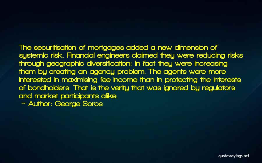 George Soros Quotes: The Securitisation Of Mortgages Added A New Dimension Of Systemic Risk. Financial Engineers Claimed They Were Reducing Risks Through Geographic
