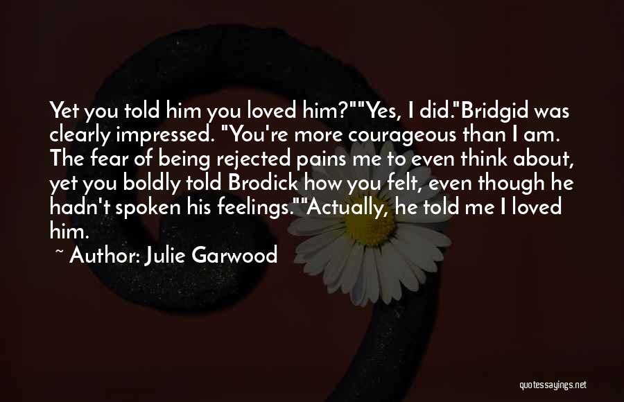 Julie Garwood Quotes: Yet You Told Him You Loved Him?yes, I Did.bridgid Was Clearly Impressed. You're More Courageous Than I Am. The Fear