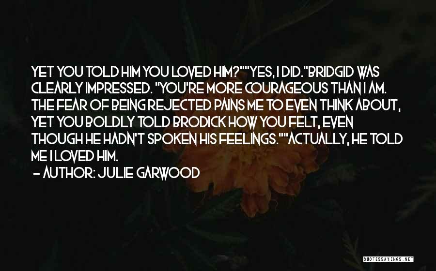 Julie Garwood Quotes: Yet You Told Him You Loved Him?yes, I Did.bridgid Was Clearly Impressed. You're More Courageous Than I Am. The Fear