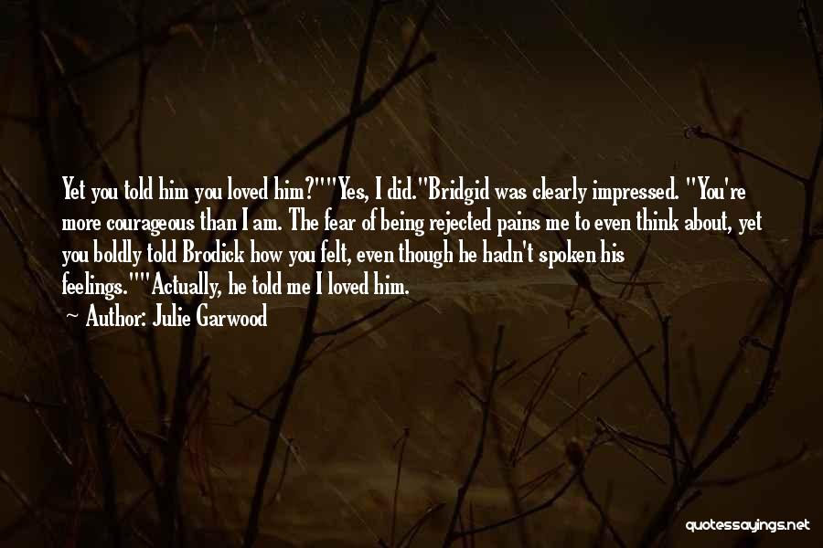 Julie Garwood Quotes: Yet You Told Him You Loved Him?yes, I Did.bridgid Was Clearly Impressed. You're More Courageous Than I Am. The Fear