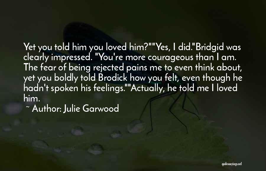 Julie Garwood Quotes: Yet You Told Him You Loved Him?yes, I Did.bridgid Was Clearly Impressed. You're More Courageous Than I Am. The Fear