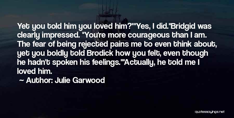 Julie Garwood Quotes: Yet You Told Him You Loved Him?yes, I Did.bridgid Was Clearly Impressed. You're More Courageous Than I Am. The Fear