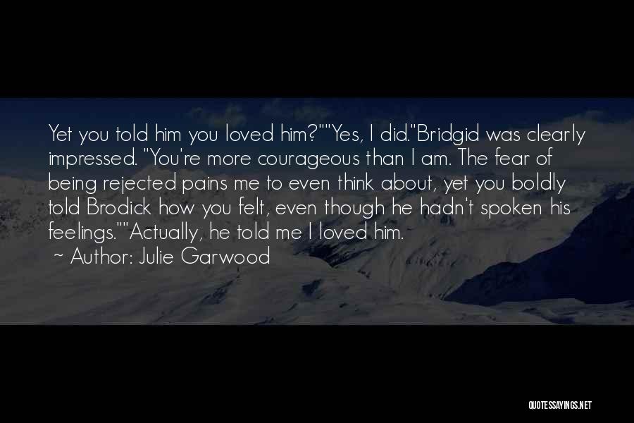 Julie Garwood Quotes: Yet You Told Him You Loved Him?yes, I Did.bridgid Was Clearly Impressed. You're More Courageous Than I Am. The Fear