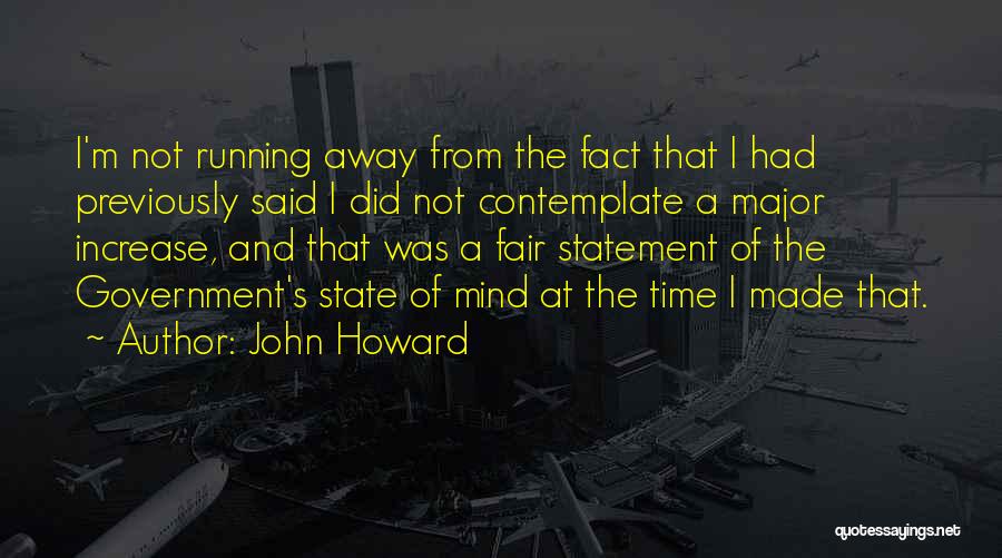 John Howard Quotes: I'm Not Running Away From The Fact That I Had Previously Said I Did Not Contemplate A Major Increase, And