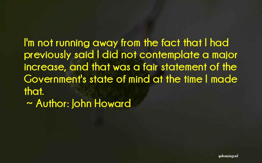 John Howard Quotes: I'm Not Running Away From The Fact That I Had Previously Said I Did Not Contemplate A Major Increase, And