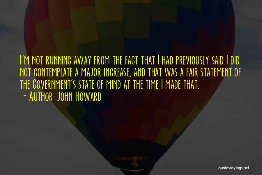 John Howard Quotes: I'm Not Running Away From The Fact That I Had Previously Said I Did Not Contemplate A Major Increase, And
