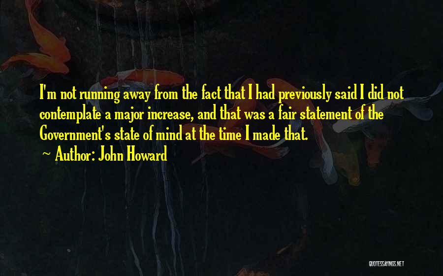 John Howard Quotes: I'm Not Running Away From The Fact That I Had Previously Said I Did Not Contemplate A Major Increase, And