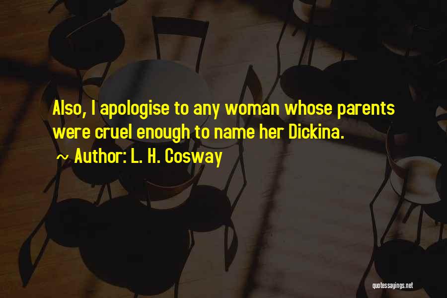 L. H. Cosway Quotes: Also, I Apologise To Any Woman Whose Parents Were Cruel Enough To Name Her Dickina.