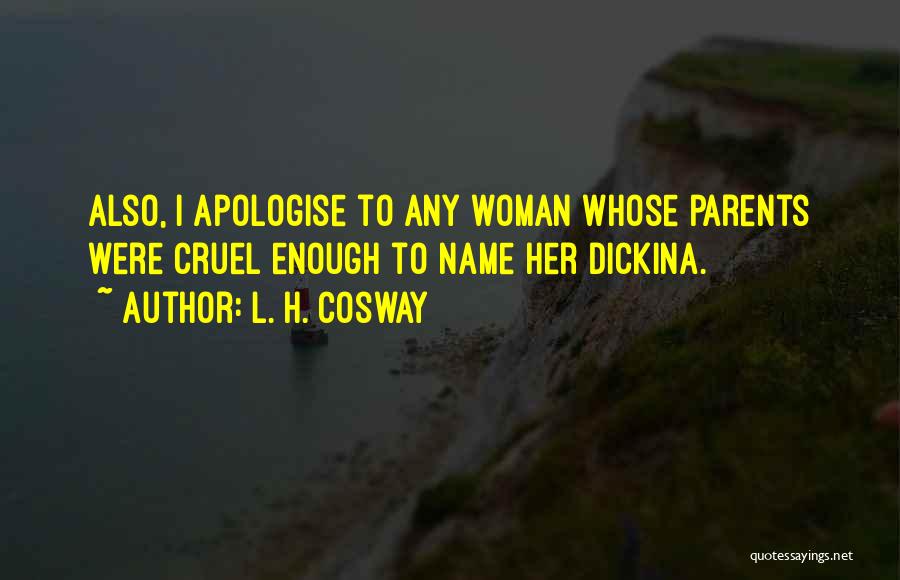 L. H. Cosway Quotes: Also, I Apologise To Any Woman Whose Parents Were Cruel Enough To Name Her Dickina.