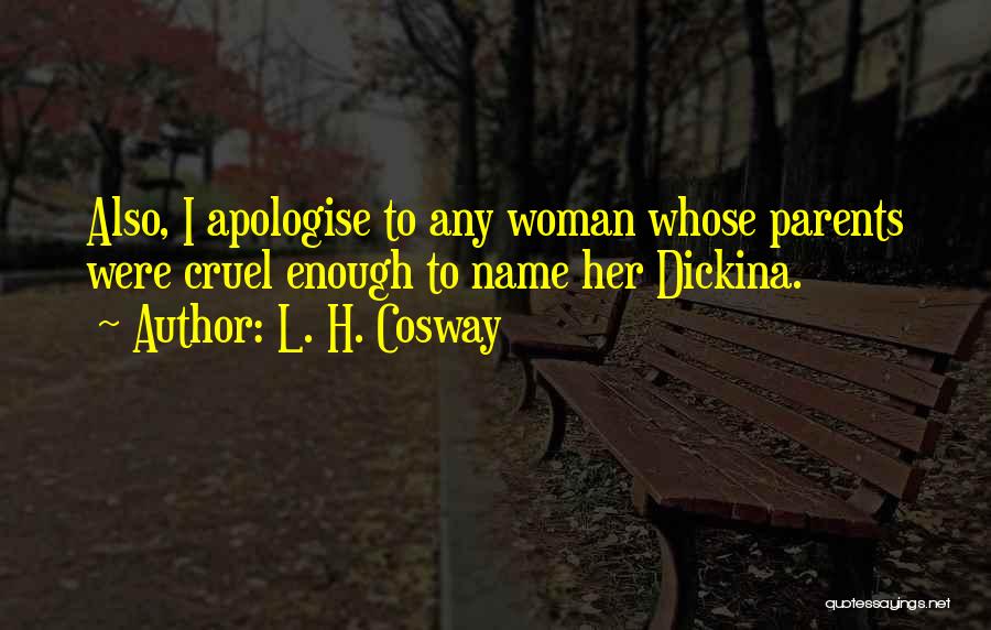 L. H. Cosway Quotes: Also, I Apologise To Any Woman Whose Parents Were Cruel Enough To Name Her Dickina.