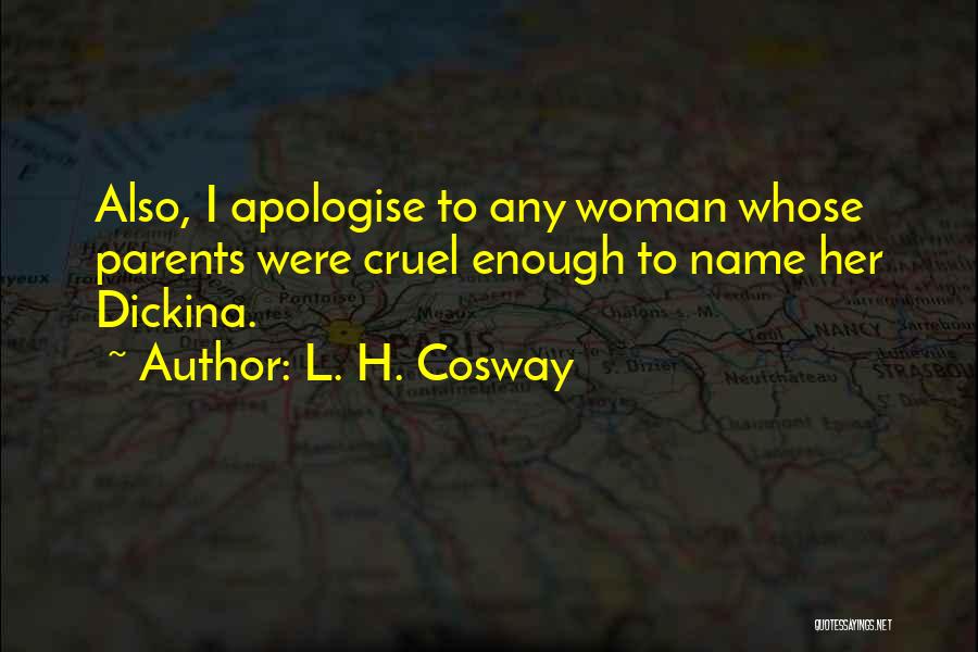 L. H. Cosway Quotes: Also, I Apologise To Any Woman Whose Parents Were Cruel Enough To Name Her Dickina.
