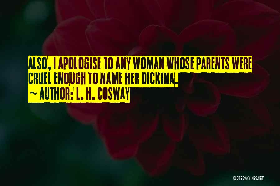L. H. Cosway Quotes: Also, I Apologise To Any Woman Whose Parents Were Cruel Enough To Name Her Dickina.