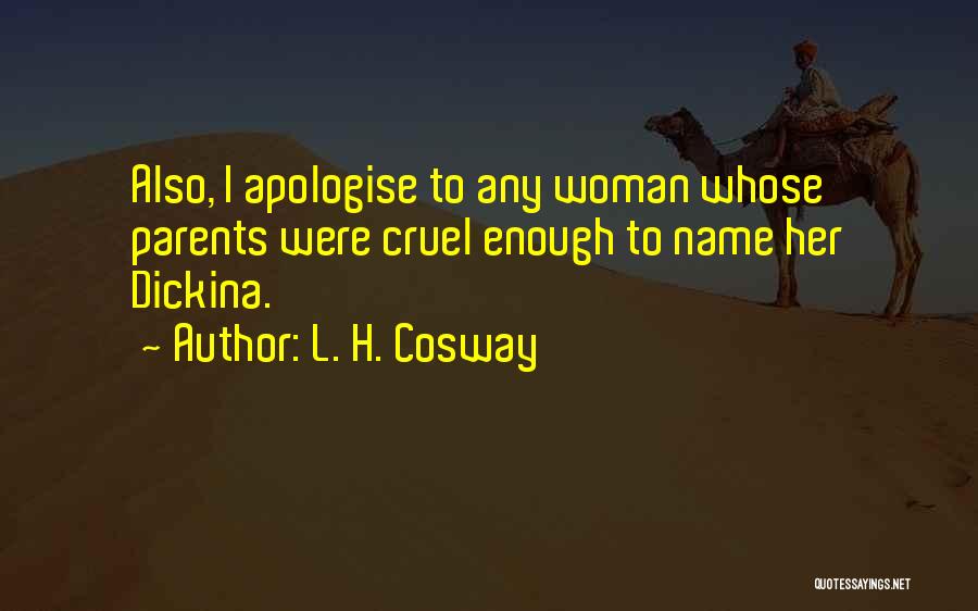 L. H. Cosway Quotes: Also, I Apologise To Any Woman Whose Parents Were Cruel Enough To Name Her Dickina.