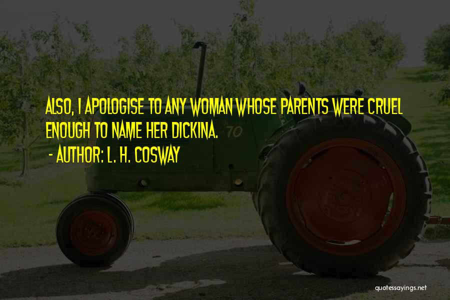 L. H. Cosway Quotes: Also, I Apologise To Any Woman Whose Parents Were Cruel Enough To Name Her Dickina.