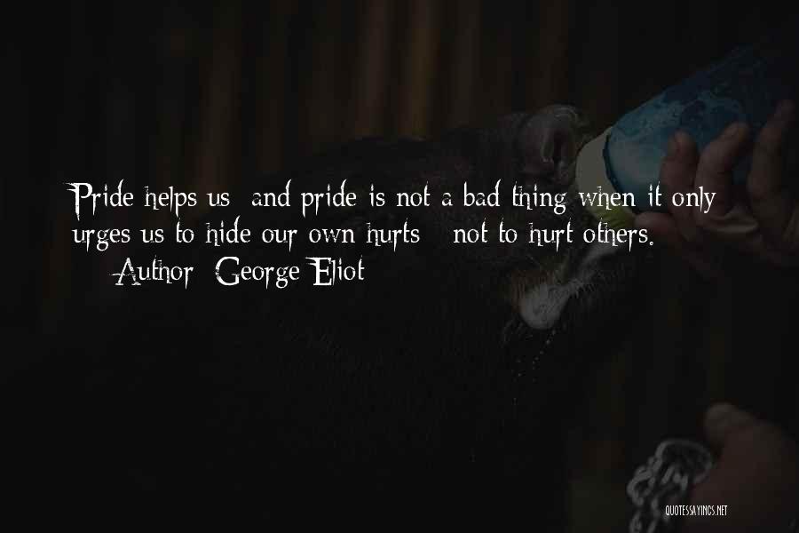 George Eliot Quotes: Pride Helps Us; And Pride Is Not A Bad Thing When It Only Urges Us To Hide Our Own Hurts