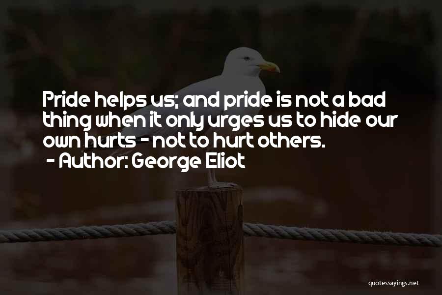 George Eliot Quotes: Pride Helps Us; And Pride Is Not A Bad Thing When It Only Urges Us To Hide Our Own Hurts