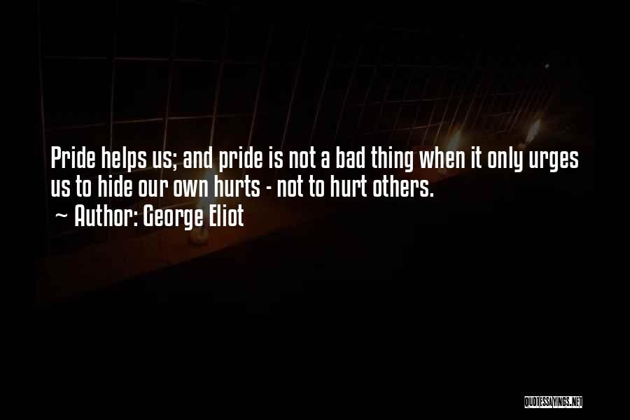 George Eliot Quotes: Pride Helps Us; And Pride Is Not A Bad Thing When It Only Urges Us To Hide Our Own Hurts