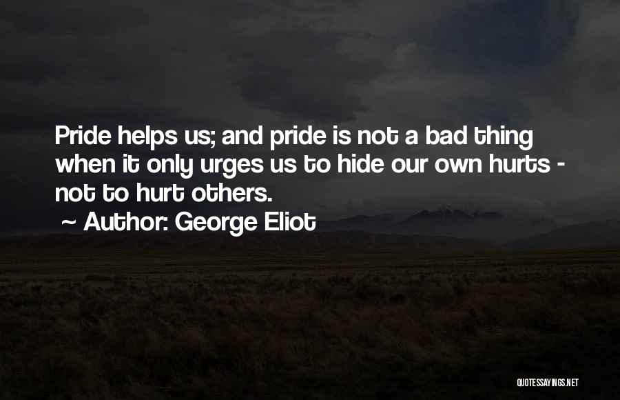 George Eliot Quotes: Pride Helps Us; And Pride Is Not A Bad Thing When It Only Urges Us To Hide Our Own Hurts