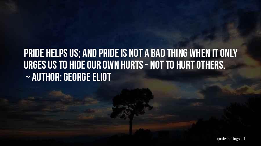 George Eliot Quotes: Pride Helps Us; And Pride Is Not A Bad Thing When It Only Urges Us To Hide Our Own Hurts