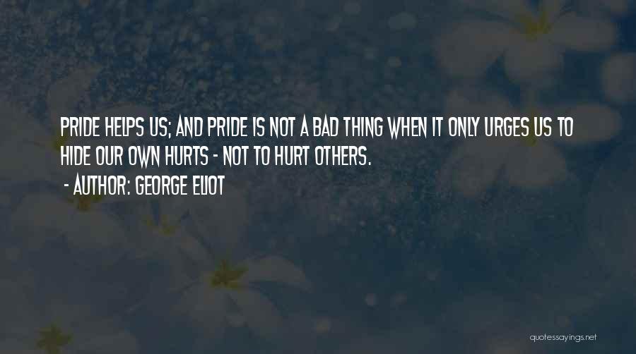 George Eliot Quotes: Pride Helps Us; And Pride Is Not A Bad Thing When It Only Urges Us To Hide Our Own Hurts