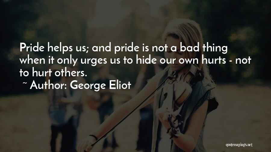George Eliot Quotes: Pride Helps Us; And Pride Is Not A Bad Thing When It Only Urges Us To Hide Our Own Hurts